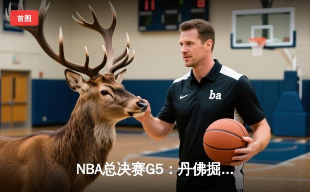 NBA总决赛G5：丹佛掘金逆转夺冠，约基奇三双封王FMVP
