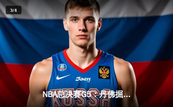 NBA总决赛G5：丹佛掘金逆转夺冠，约基奇三双封王FMVP - 3