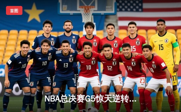 NBA总决赛G5惊天逆转：凯尔特人末节狂飙锁定队史第18冠