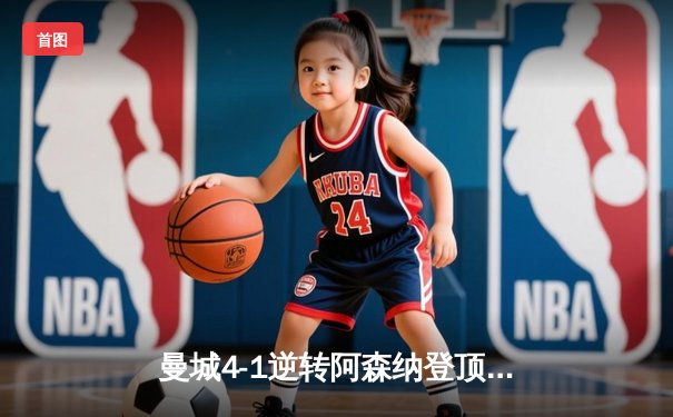 曼城4-1逆转阿森纳登顶英超 哈兰德双响锁胜局