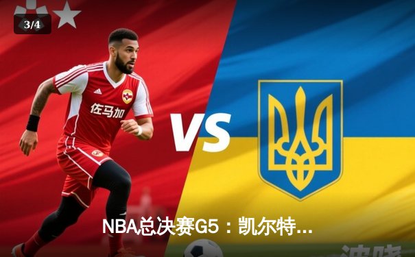 NBA总决赛G5：凯尔特人惊险逆转夺赛点 塔图姆狂砍40+12创纪录 - 3