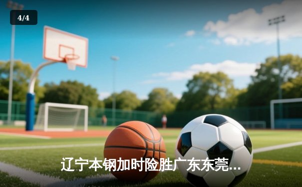 辽宁本钢加时险胜广东东莞大益 CBA半决赛上演史诗级对决 - 4