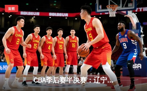CBA季后赛半决赛：辽宁本钢加时险胜广东宏远，赵继伟37分创生涯新高