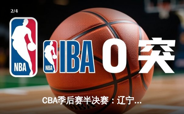 CBA季后赛半决赛：辽宁本钢加时险胜广东宏远，赵继伟37分创生涯新高 - 2