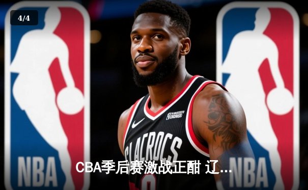 CBA季后赛激战正酣 辽宁本钢加时险胜广东宏远总分2-1领先 - 4