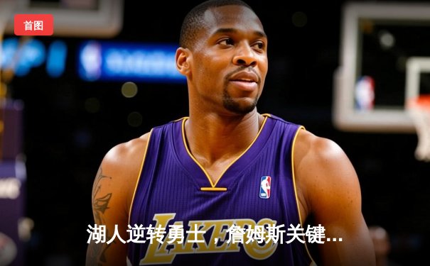 湖人逆转勇士，詹姆斯关键三分锁定胜局