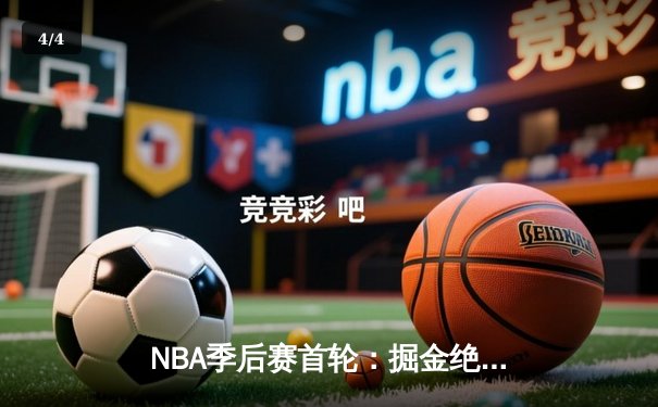 NBA季后赛首轮：掘金绝杀湖人，约基奇狂轰三双率队逆转 - 4