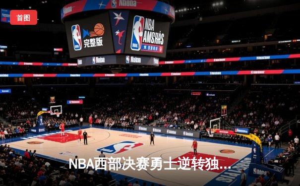 NBA西部决赛勇士逆转独行侠 库里轰下32分率队晋级总决赛