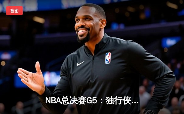NBA总决赛G5：独行侠绝地反击，东契奇三双力挽狂澜将系列赛拖入抢七