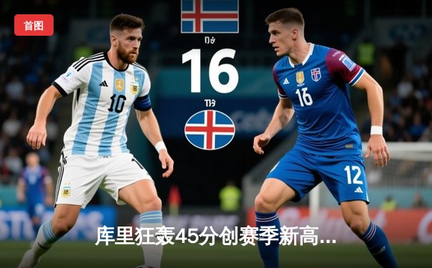 库里狂轰45分创赛季新高 勇士加时险胜凯尔特人终结对手五连胜