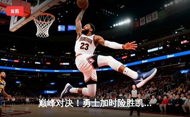 巅峰对决！勇士加时险胜凯尔特人，库里狂砍43分献绝命三分