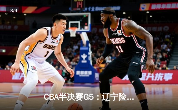 CBA半决赛G5：辽宁险胜广东晋级总决赛 赵继伟关键三分锁定胜局 - 3