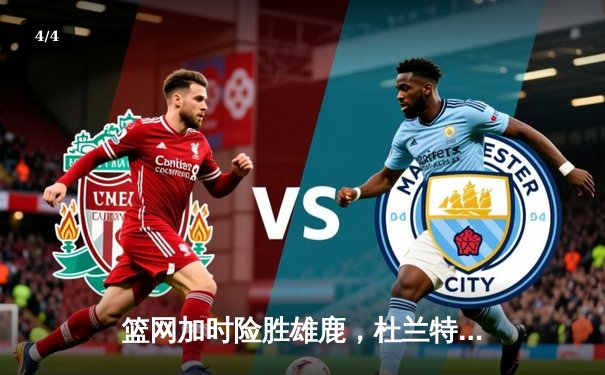 篮网加时险胜雄鹿，杜兰特狂砍42分率队豪取六连胜 - 4