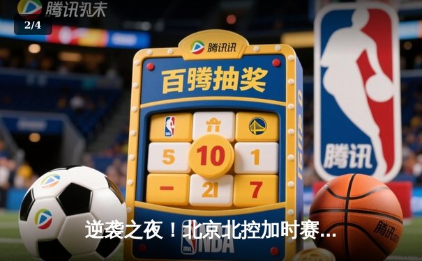 逆袭之夜！北京北控加时赛鏖战险胜广东宏远，廖三宁33分创生涯新高 - 2