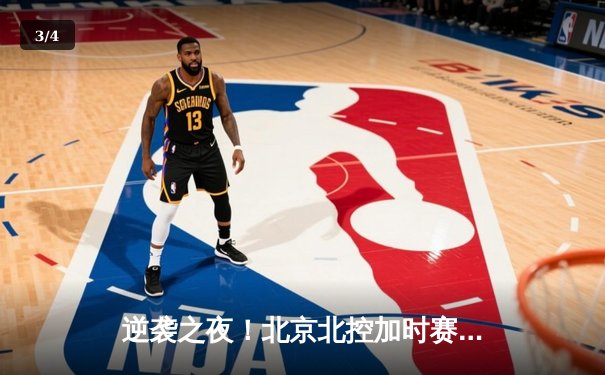 逆袭之夜！北京北控加时赛鏖战险胜广东宏远，廖三宁33分创生涯新高 - 3
