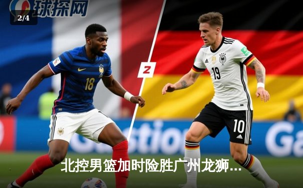 北控男篮加时险胜广州龙狮 廖三宁39分创生涯新高 - 2