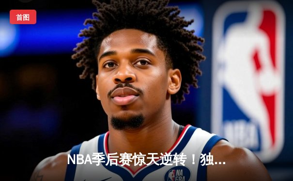 NBA季后赛惊天逆转！独行侠东契奇三双加时擒狼，欧文末节20分定乾坤