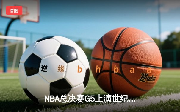 NBA总决赛G5上演世纪逆转 独行侠加时险胜凯尔特人夺赛点