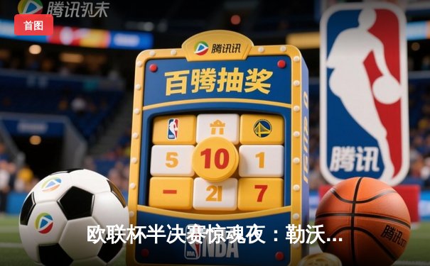 欧联杯半决赛惊魂夜：勒沃库森补时绝平罗马，赛季不败纪录延续至49场