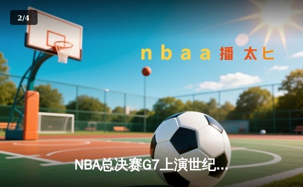 NBA总决赛G7上演世纪逆转 凯尔特人加时险胜勇士夺第18冠 - 2