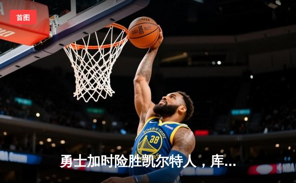 勇士加时险胜凯尔特人，库里狂砍43分上演三分雨