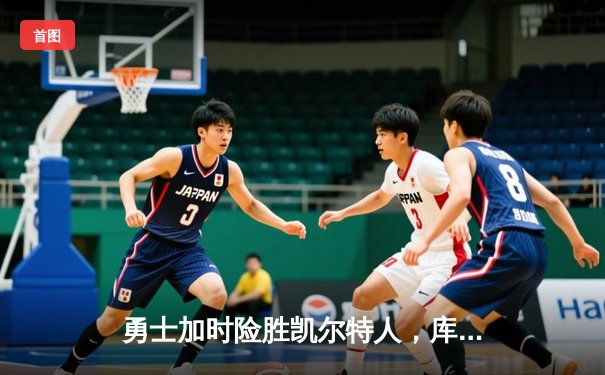 勇士加时险胜凯尔特人，库里狂砍43分率队逆转20分劣势