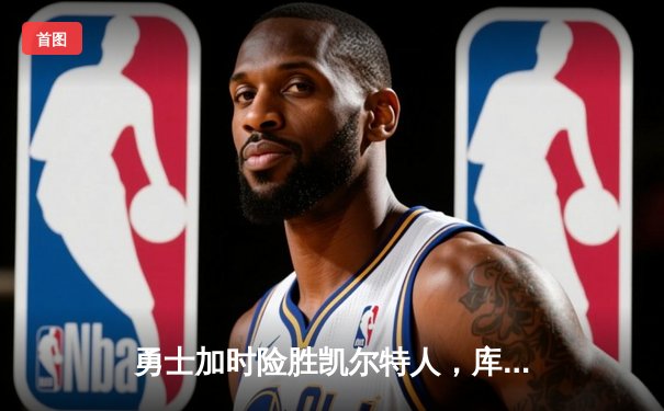 勇士加时险胜凯尔特人，库里狂砍43分率队完成20分惊天逆转