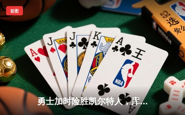 勇士加时险胜凯尔特人，库里狂砍43分上演三分雨