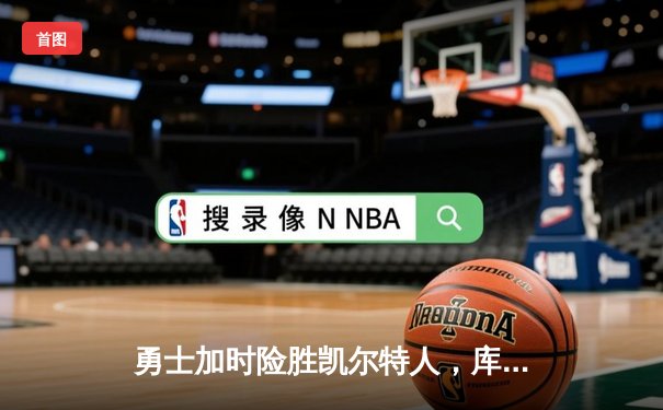 勇士加时险胜凯尔特人，库里狂砍43分率队完成20分惊天逆转
