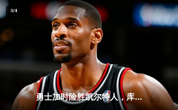 勇士加时险胜凯尔特人，库里狂砍43分率队完成20分惊天逆转 - 3