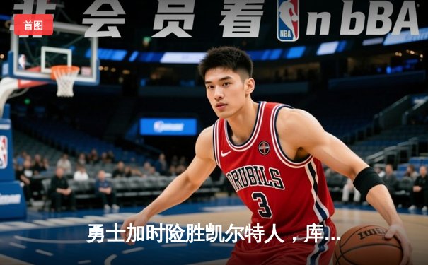 勇士加时险胜凯尔特人，库里狂砍43分率队完成20分惊天逆转