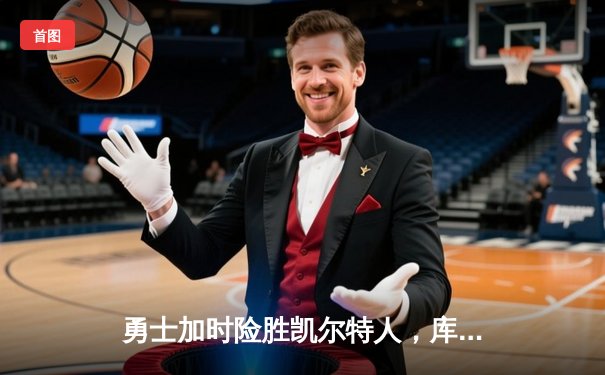 勇士加时险胜凯尔特人，库里狂砍43分率队完成20分惊天逆转